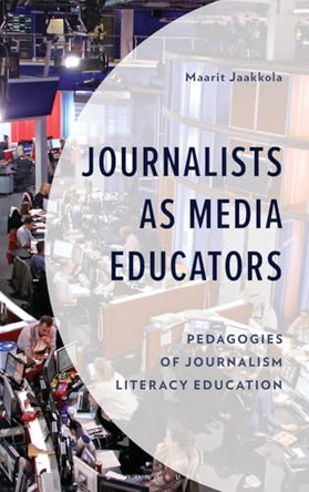 Journalists as Media Educators: Pedagogies of Journalism Literacy Education by Maarit Jaakkola 9781666957464