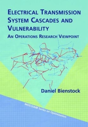Electrical Transmission Systems Cascades and Vulnerability: An Operations Research Viewpoint by Daniel Bienstock 9781611974157