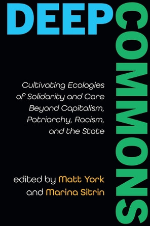 Deep Commons: Cultivating Ecologies of Solidarity and Care Beyond Capitalism, Patriarchy, Racism, and the State by Matt York 9798855808278