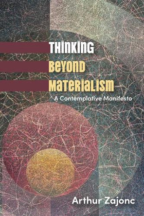 Thinking Beyond Materialism: A Contemplative Manifesto by Arthur Zajonc 9798855808049