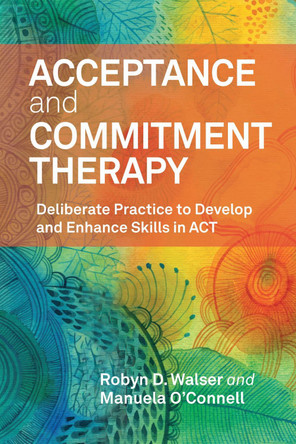 Acceptance and Commitment Therapy: Deliberate Practice to Develop and Enhance Skills in ACT by Robyn D. Walser 9781433844195