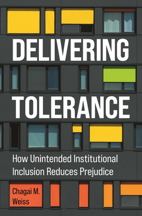 Delivering Tolerance: How Unintended Institutional Inclusion Reduces Prejudice by Chagai M. Weiss 9780691263083