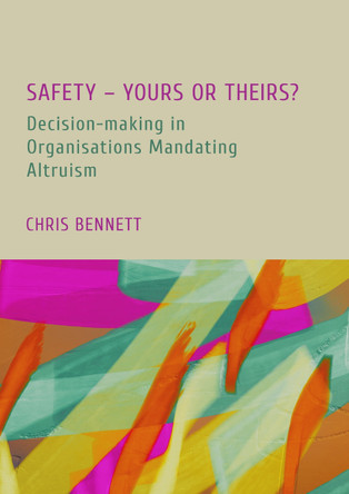 Safety   Yours or Theirs?: Decision-Making in Organisations Mandating Altruism: 1 Chris Bennett 9781804415207