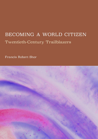 Becoming a World Citizen: Twentieth-Century Trailblazers Francis Robert Shor 9781837117635