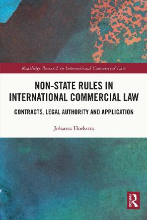 Non-State Rules in International Commercial Law: Contracts, Legal Authority and Application by Johanna Hoekstra