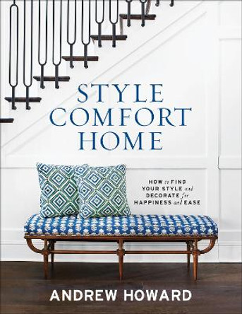 Style, Comfort, Home: How to Find Your Style and Decorate for Happiness and Ease by Andrew Howard