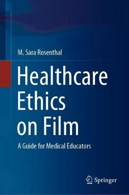 Healthcare Ethics on Film: A Guide for Medical Educators by M. Sara Rosenthal