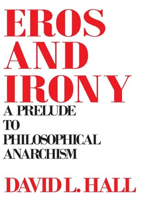 Eros and Irony: A Prelude to Philosophical Anarchism by David L. Hall 9780873955867