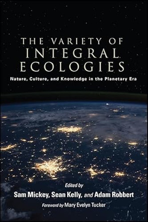 The Variety of Integral Ecologies: Nature, Culture, and Knowledge in the Planetary Era by Sam Mickey 9781438465289