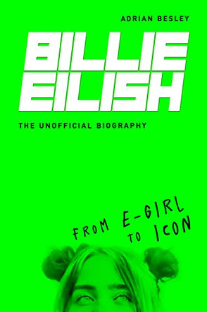 Billie Eilish: From e-girl to Icon: The Unofficial Biography by Adrian Besley 9781782439998
