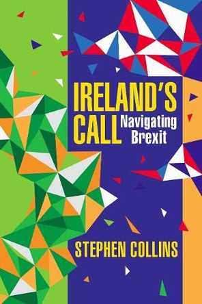 Ireland's Call: Navigating Brexit by Stephen Collins 9781786051769