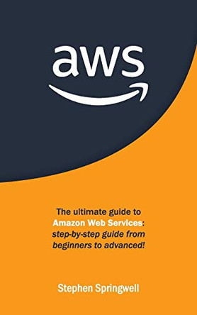 Aws: The Ultimate Guide to Amazon Web Services: Step-by-step Guide From Beginners to Advanced! by Stephen Springwell 9781801149846