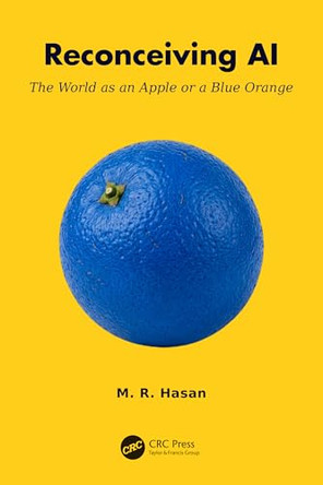 Reconceiving AI: The World as an Apple or a Blue Orange by M. R. Hasan 9781041033424