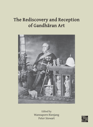 The Rediscovery and Reception of Gandharan Art: Proceedings of the Fourth International Workshop of the Gandhara Connections Project, University of Oxford, 24th-26th March, 2021 by Wannaporn Rienjang 9781803272337