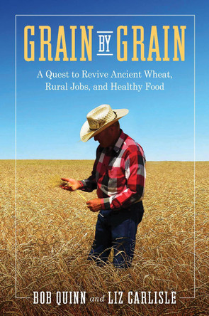 Grain by Grain: A Quest to Revive Ancient Wheat, Rural Jobs, and Healthy Food by Bob Quinn 9781642832440
