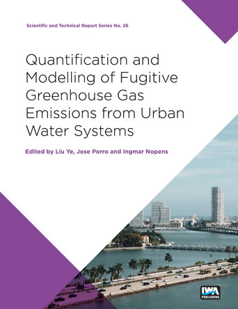 Quantification and Modelling of Fugitive Greenhouse Gas Emissions from Urban Water Systems: A report from the IWA Task Group on GHG by Liu Ye 9781789060454