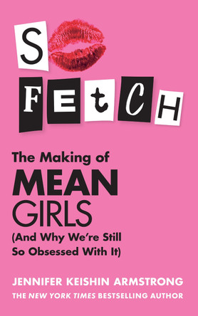 So Fetch: The Making of Mean Girls (And Why We’re Still So Obsessed With It) by Jennifer Keishin Armstrong 9780008673406