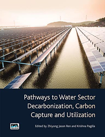 Pathways to Water Sector Decarbonisation, Carbon Capture and Utilisation by Z. Jason Ren 9781789061789