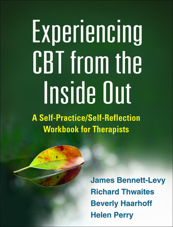 Experiencing CBT from the Inside Out: A Self-Practice/Self-Reflection Workbook for Therapists James Bennett-Levy 9781462518890