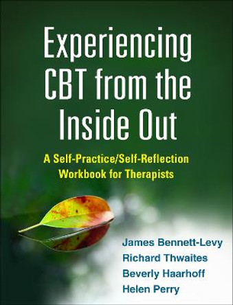 Experiencing CBT from the Inside Out: A Self-Practice/Self-Reflection Workbook for Therapists by James Bennett-Levy