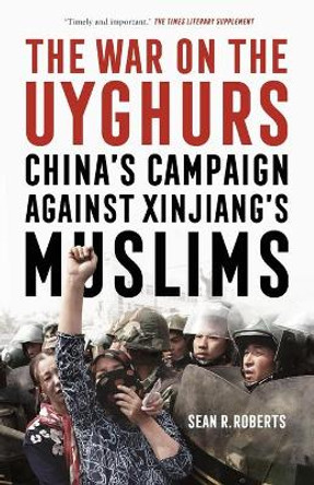 The War on the Uyghurs: China's Campaign Against Xinjiang's Muslims by Sean R. Roberts