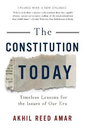 The Constitution Today: Timeless Lessons for the Issues of Our Era by Akhil Reed Amar