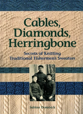 Cables, Diamonds, & Herringbone: Secrets of Knitting Traditional Fishermen's Sweaters by Sabine Domnick 9780892726882