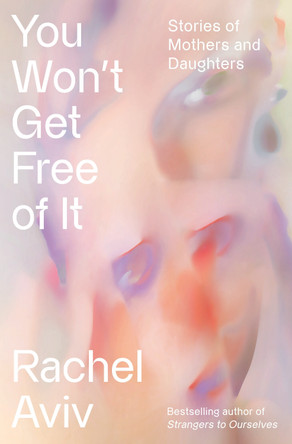 You Won't Get Free of It: Stories of Mothers and Daughters by Rachel Aviv 9780525657057