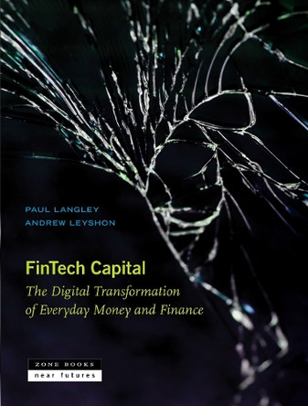Fintech Capital: The Digital Transformation of Everyday Money and Finance by Paul Langley 9781945861338