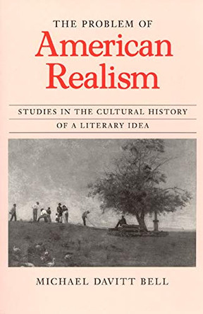 The Problem of American Realism: Studies in the Cultural History of a Literary Idea by Michael Davitt Bell 9780226042022