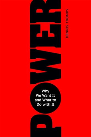 Power: Why We Want It and What to Do with It by Dennis Toombs 9781633881914