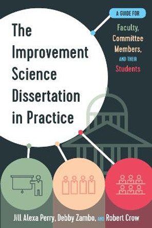 The Improvement Science Dissertation in Practice: A Guide for Faculty, Committee Members, and their Students by Jill Alexa Perry