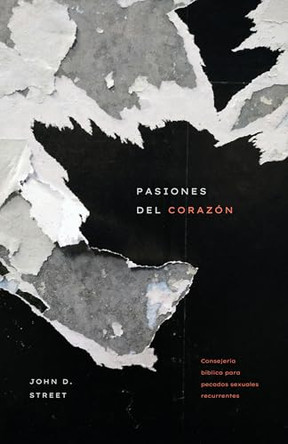 Pasiones del Corazón: Consejería Bíblica Para Pecados Sexuales Recurrentes by John D Street 9798887791609