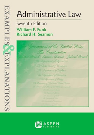 Examples & Explanations for Administrative Law by William F Funk 9798892073592