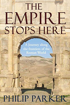 The Empire Stops Here: A Journey along the Frontiers of the Roman World by Philip Parker 9780224077880 [USED COPY]