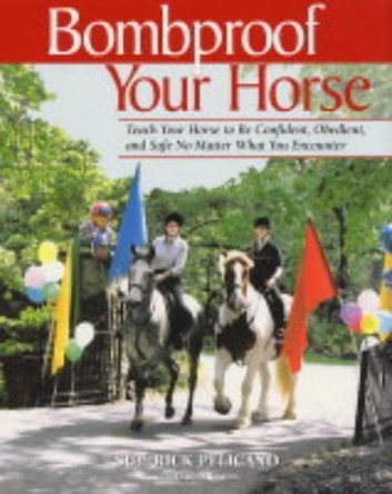 Bombproof Your Horse: Teach Your Horse to be Confident, Obedient and Safe No Matter What You Encounter by Rick Pelicano 9780851318967 [USED COPY]
