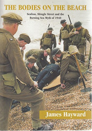 The Bodies on the Beach: Sealion, Shingle Street and the Burning Sea Myth of 1940 by James Hayward 9780954054908 [USED COPY]
