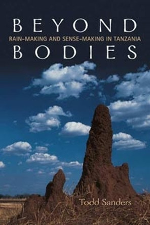 Beyond Bodies: Rain-making and Sense-making in Tanzania by Todd Sanders 9780802095824