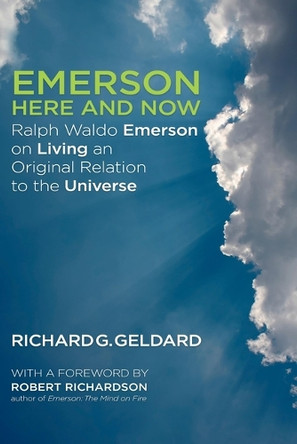 Emerson Here and Now: Ralph Waldo Emerson on Living an Original Relation to the Universe by Richard Geldard 9781936012961