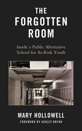 The Forgotten Room: Inside a Public Alternative School for At-Risk Youth by Mary Hollowell 9780739134962