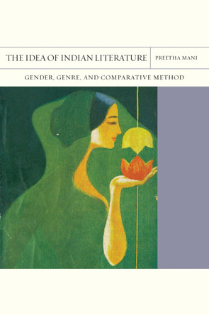 The Idea of Indian Literature Volume 41: Gender, Genre, and Comparative Method by Preetha Mani 9780810144996