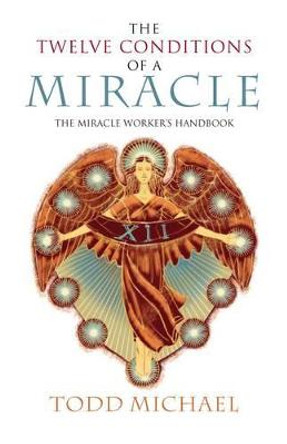 Twelve Conditions of a Miracle: The Miracle Worker's Handbook by R.Todd Michael