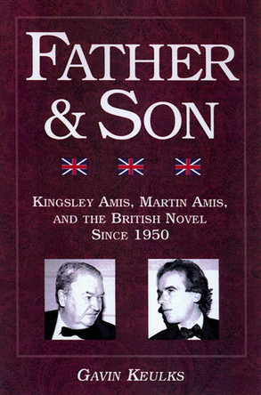 Father and Son: Kingsley Amis, Martin Amis, and the British Novel Since 1950 by Gavin Keulks 9780299192143