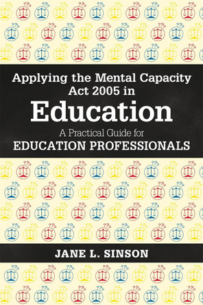 Applying the Mental Capacity Act 2005 in Education: A Practical Guide for Education Professionals by Jane L. Sinson 9781785920028