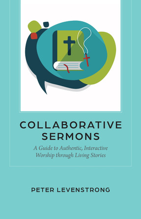 Collaborative Sermons: A Guide to Authentic, Interactive Worship through Living Stories by Peter Levenstrong 9781640659193