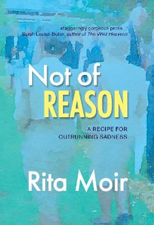 Not of Reason: A Recipe for Outrunning Sadness by Rita Moir