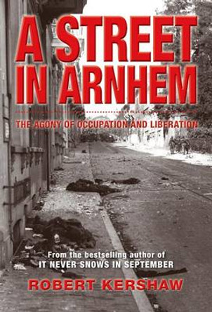 A Street in Arnhem: The Agony of Occupation and Liberation by Robert Kershaw