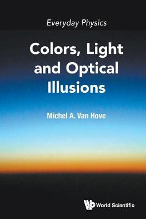 Everyday Physics: Colors, Light And Optical Illusions by Michel A Van Hove