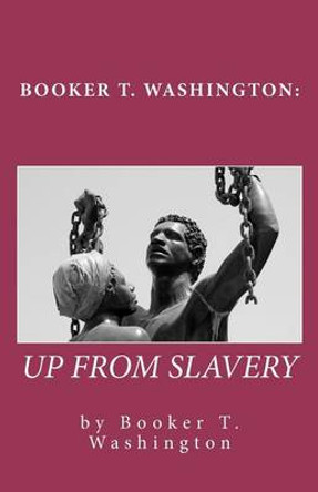 Booker T. Washington: Up from Slavery by Booker T Washington