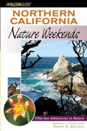 Northern California Nature Weekends: Fifty-Two Adventures In Nature by Jeanne Clark